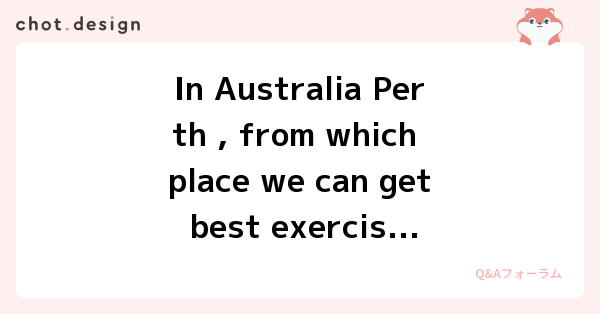 In Australia Perth , from which place we can get best exercise equipments at afforadable price? | Q&Aフォーラム - chot.design